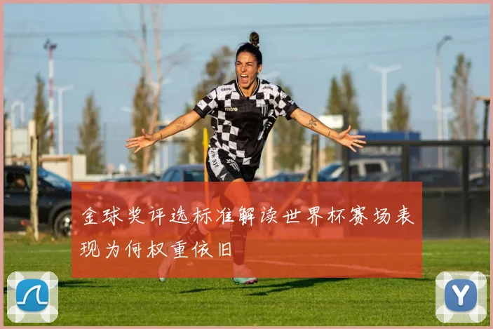 金球奖评选标准解读世界杯赛场表现为何权重依旧