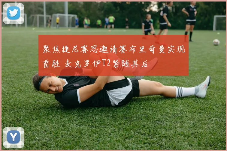 聚焦捷尼赛思邀请赛布里奇曼实现首胜 麦克罗伊T2紧随其后