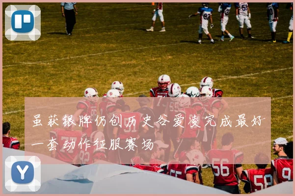 虽获银牌仍创历史谷爱凌完成最好一套动作征服赛场