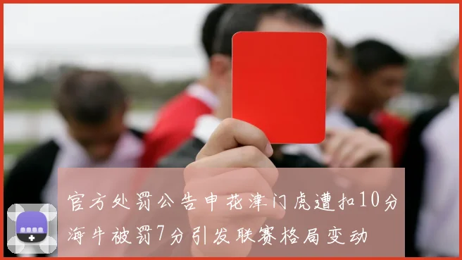 官方处罚公告申花津门虎遭扣10分海牛被罚7分引发联赛格局变动