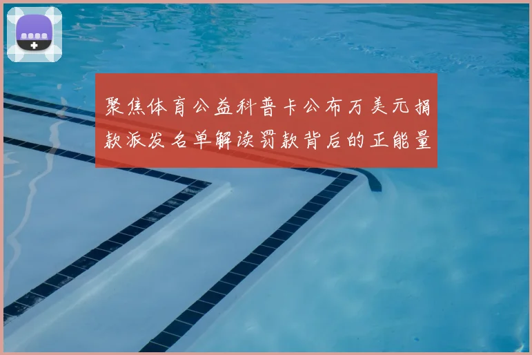 聚焦体育公益科普卡公布万美元捐款派发名单解读罚款背后的正能量故事