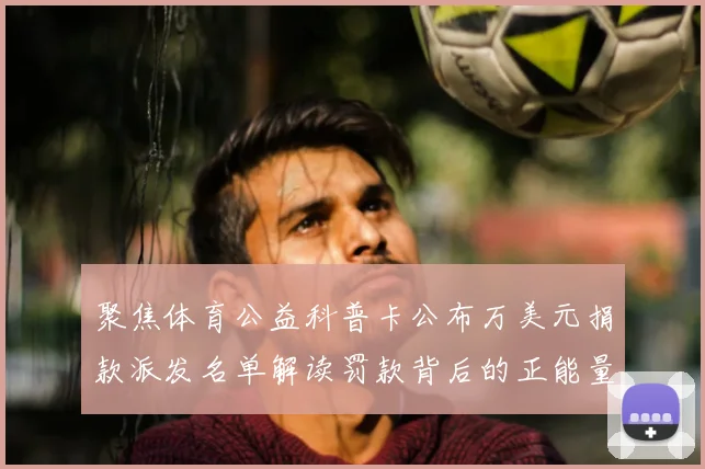 聚焦体育公益科普卡公布万美元捐款派发名单解读罚款背后的正能量故事