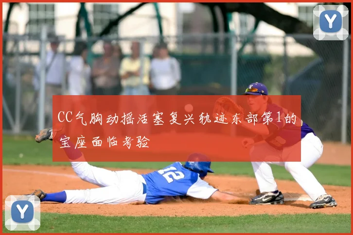 CC气胸动摇活塞复兴轨迹东部第1的宝座面临考验