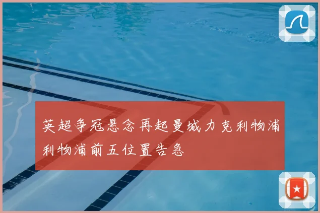 英超争冠悬念再起曼城力克利物浦利物浦前五位置告急