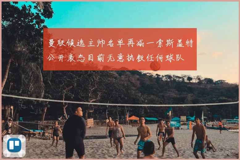 曼联候选主帅名单再减一索斯盖特公开表态目前无意执教任何球队